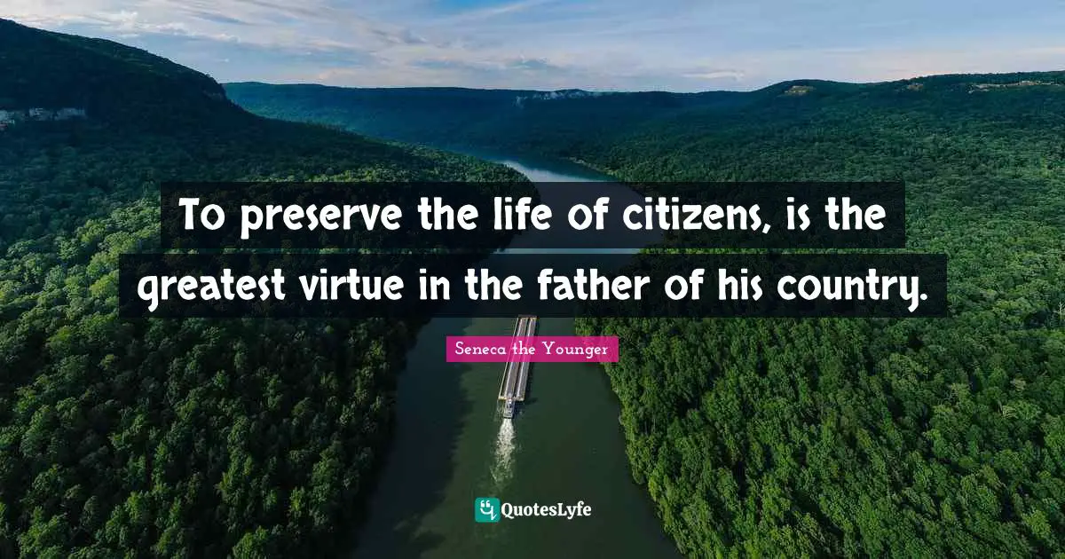 To preserve the life of citizens, is the greatest virtue in the father of his country.
