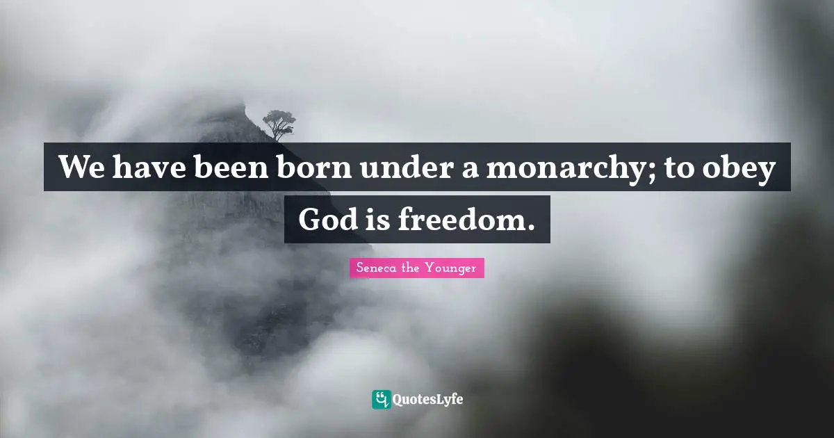 We have been born under a monarchy; to obey God is freedom.