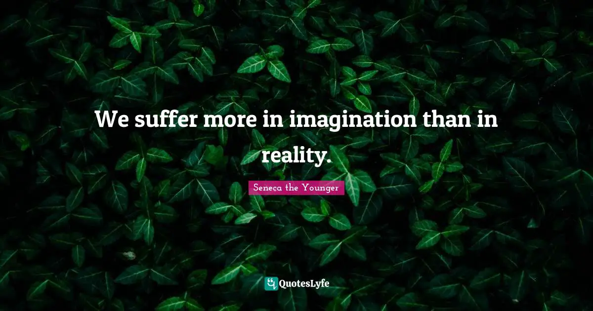 Seneca Quotes: "We suffer more in imagination than in reality."