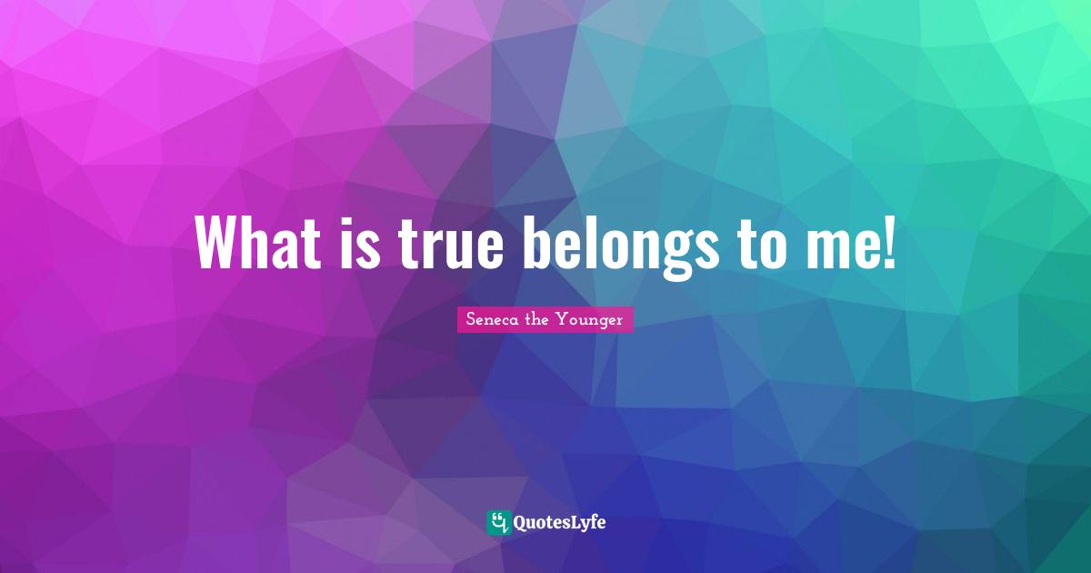 What is true belongs to me!