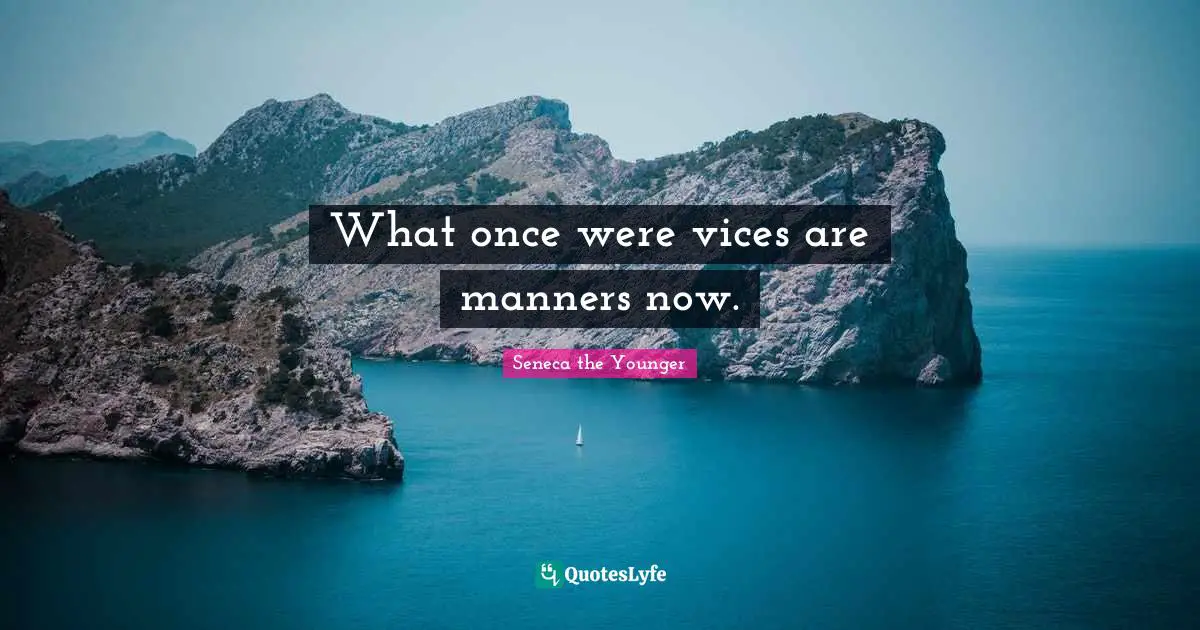 What once were vices are manners now.