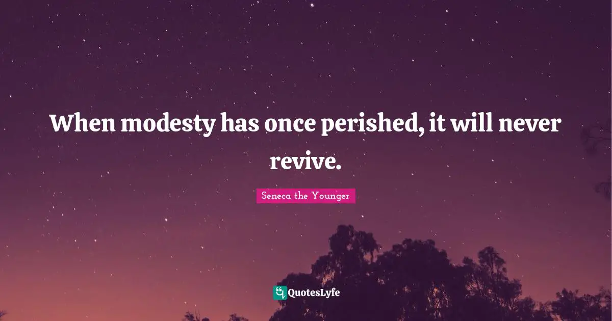 When modesty has once perished, it will never revive.