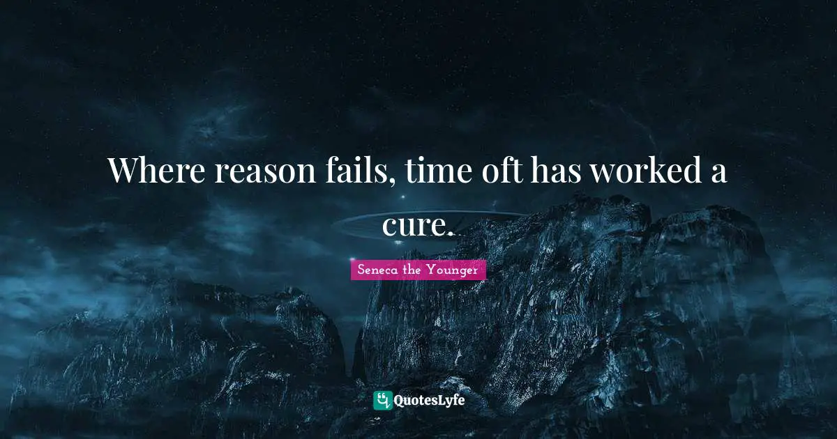 Where reason fails, time oft has worked a cure.