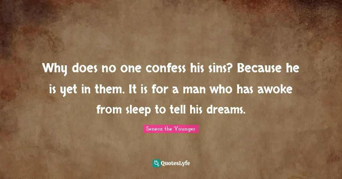 Why does no one confess his sins? Because he is yet in them. It is for a man who has awoke from sleep to tell his dreams.