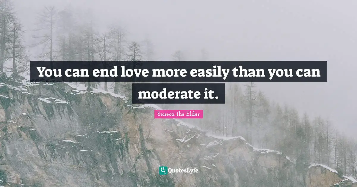 You can end love more easily than you can moderate it.