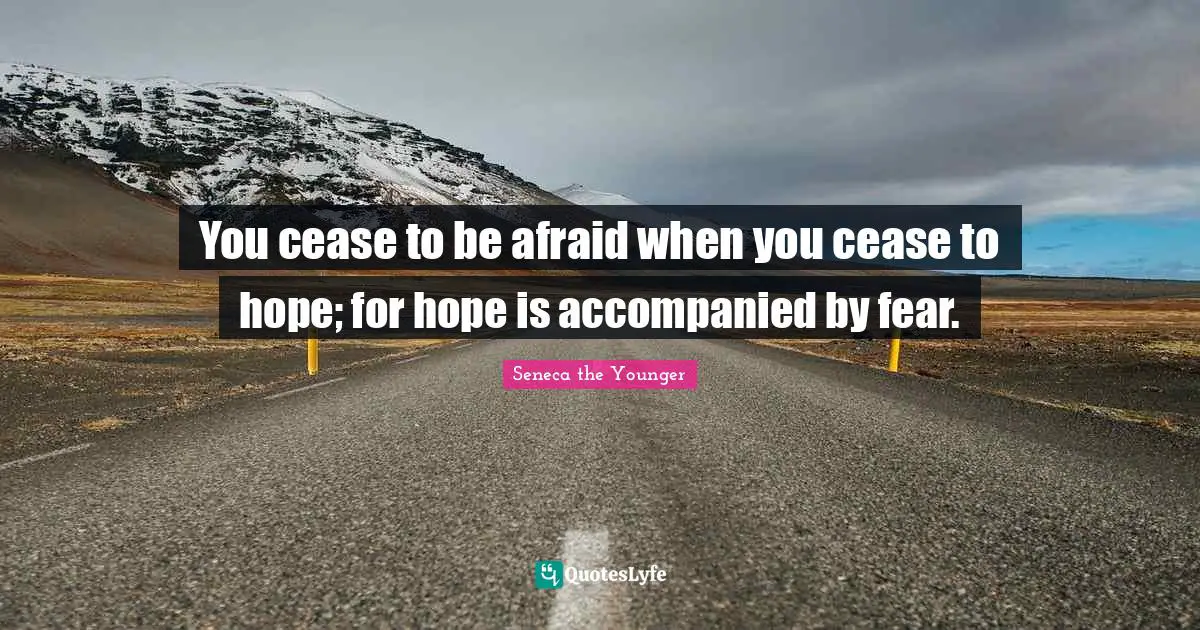 You cease to be afraid when you cease to hope; for hope is accompanied by fear.