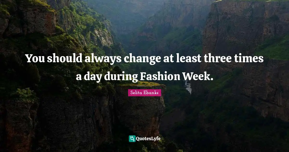 You should always change at least three times a day during Fashion Week.
