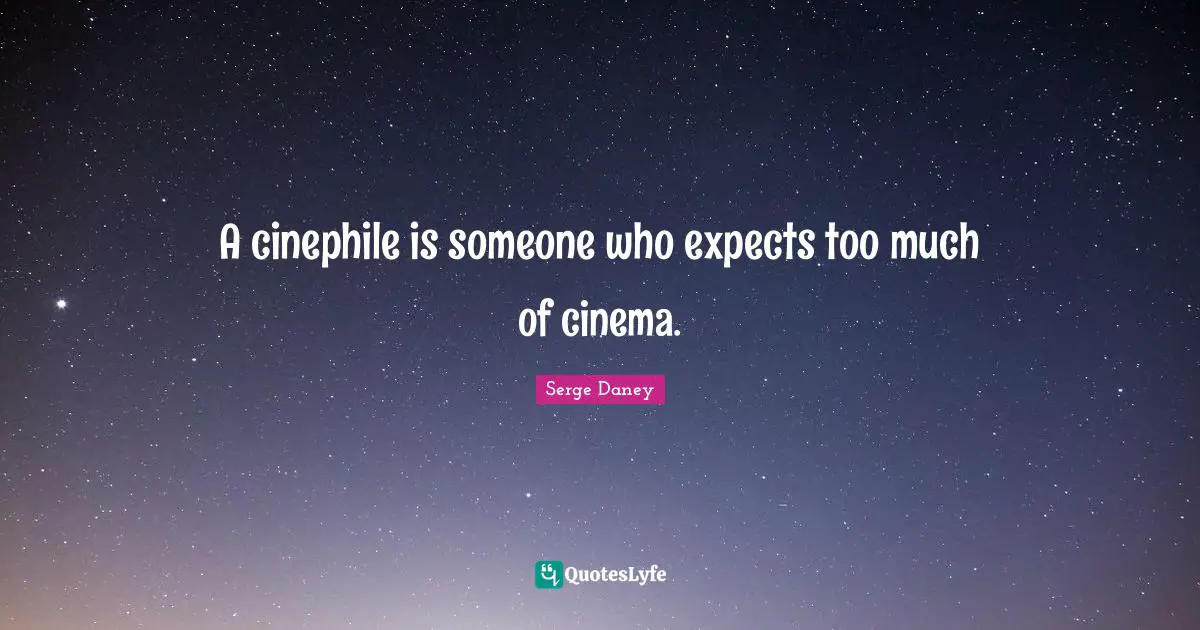 A cinephile is someone who expects too much of cinema.