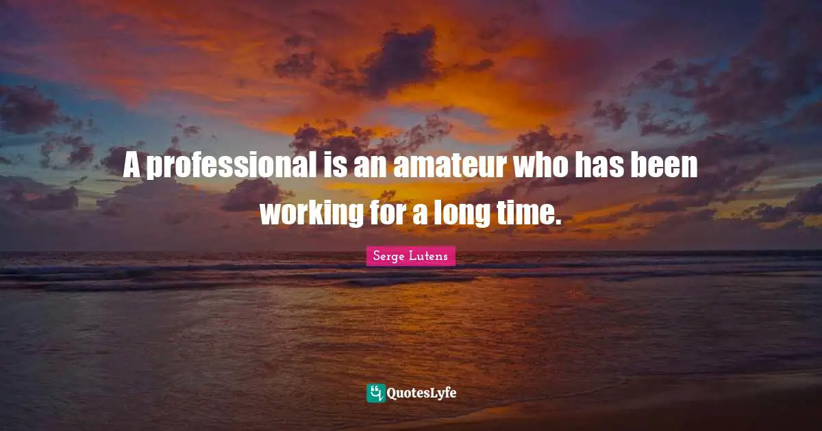 A professional is an amateur who has been working for a long time.