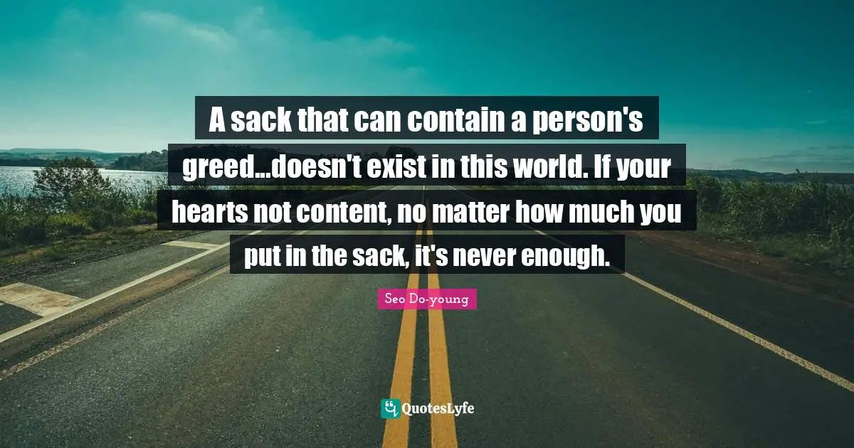 A sack that can contain a person's greed...doesn't exist in this world. If your hearts not content, no matter how much you put in the sack, it's never enough.