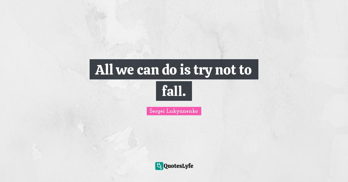 All we can do is try not to fall.