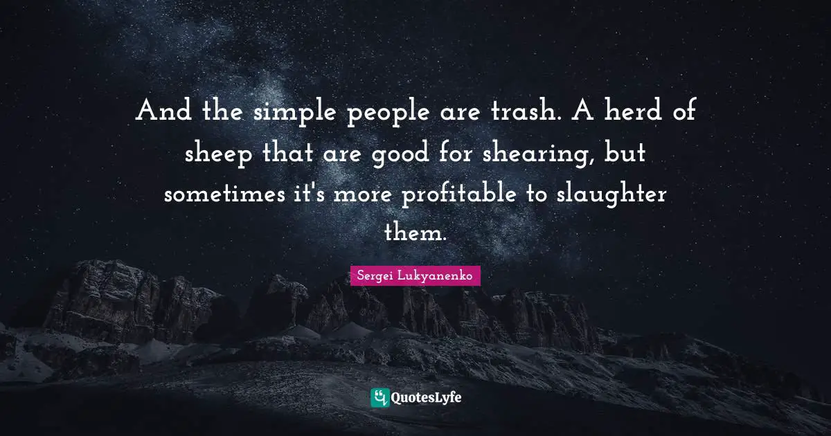Slaughter Quotes: "And the simple people are trash. A herd of sheep that are good for shearing, but sometimes it's more profitable to slaughter them."