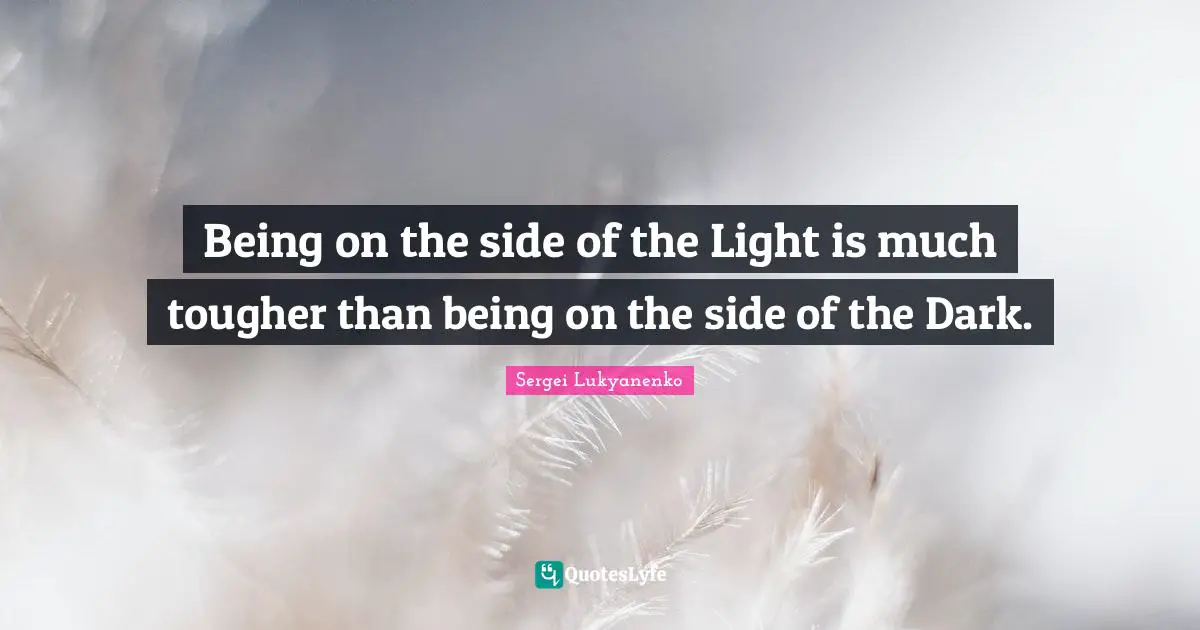 Being on the side of the Light is much tougher than being on the side of the Dark.