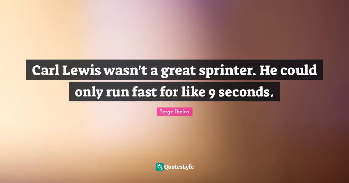 Carl Lewis wasn't a great sprinter. He could only run fast for like 9 seconds.