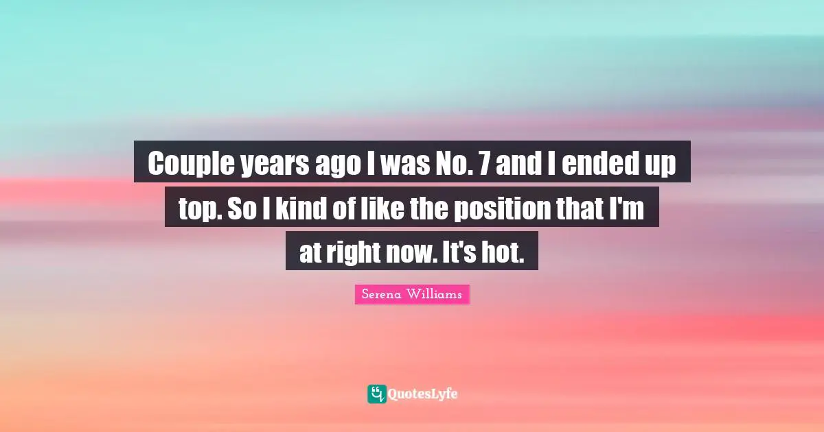 Couple years ago I was No. 7 and I ended up top. So I kind of like the position that I'm at right now. It's hot.