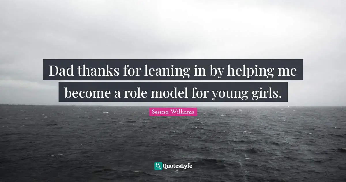 Dad thanks for leaning in by helping me become a role model for young girls.