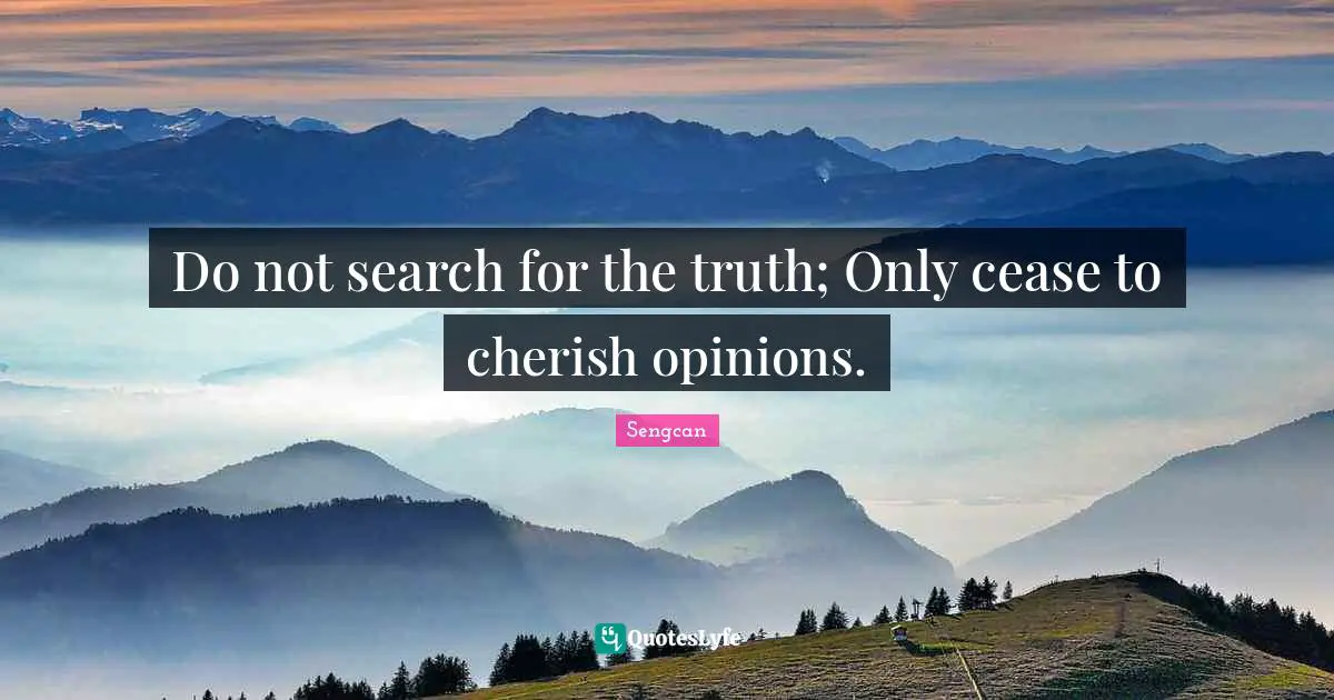 Do not search for the truth; Only cease to cherish opinions.