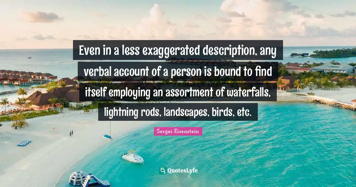 Even in a less exaggerated description, any verbal account of a person is bound to find itself employing an assortment of waterfalls, lightning rods, landscapes, birds, etc.