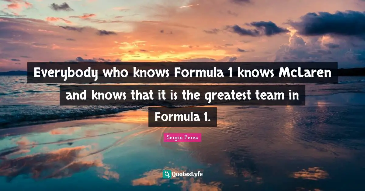 Everybody who knows Formula 1 knows McLaren and knows that it is the greatest team in Formula 1.