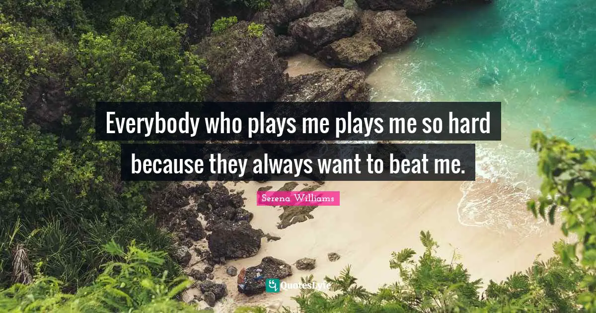 Everybody who plays me plays me so hard because they always want to beat me.