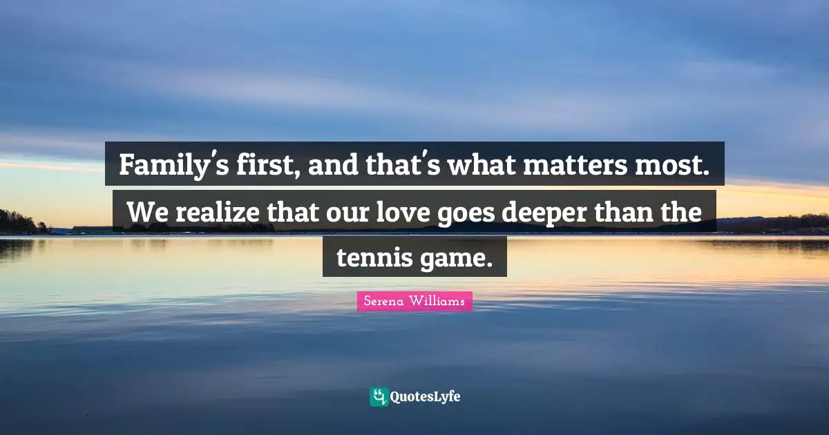 Serena Williams Quotes: "Family's first, and that's what matters most. We realize that our love goes deeper than the tennis game."