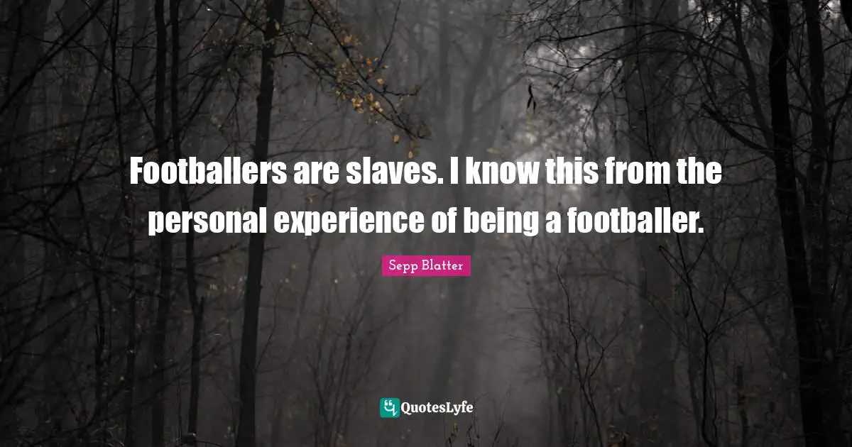 Footballers are slaves. I know this from the personal experience of being a footballer.