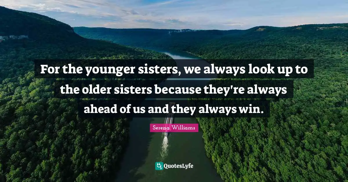Serena Williams Quotes: "For the younger sisters, we always look up to the older sisters because they're always ahead of us and they always win."