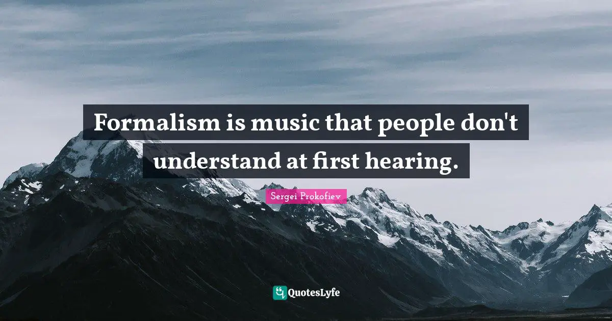 Formalism is music that people don't understand at first hearing.
