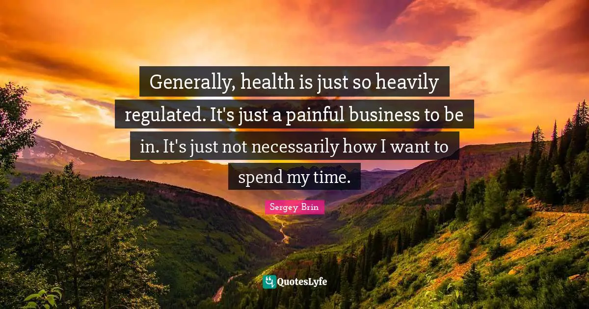 Healthcare Quotes: "Generally, health is just so heavily regulated. It's just a painful business to be in. It's just not necessarily how I want to spend my time."