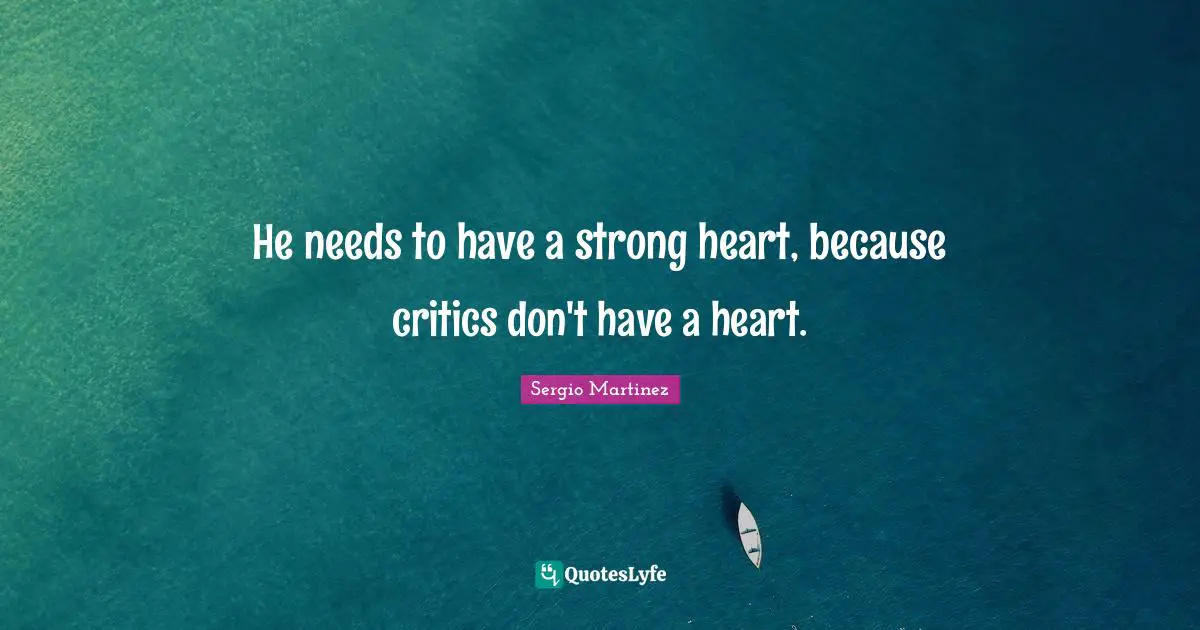 He needs to have a strong heart, because critics don't have a heart.