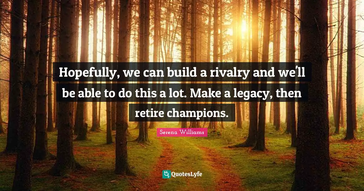 Rivalry Quotes: "Hopefully, we can build a rivalry and we'll be able to do this a lot. Make a legacy, then retire champions."