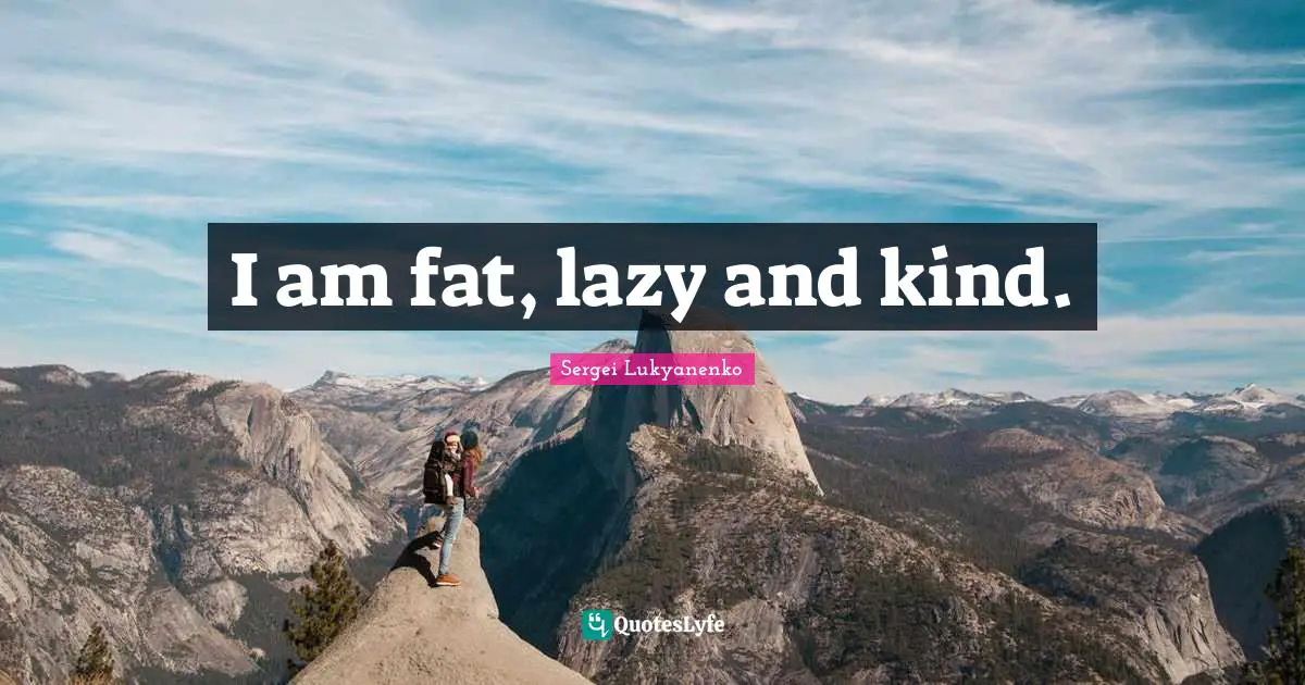 Sergei Lukyanenko, Новый Дозор Quotes: "I am fat, lazy and kind."