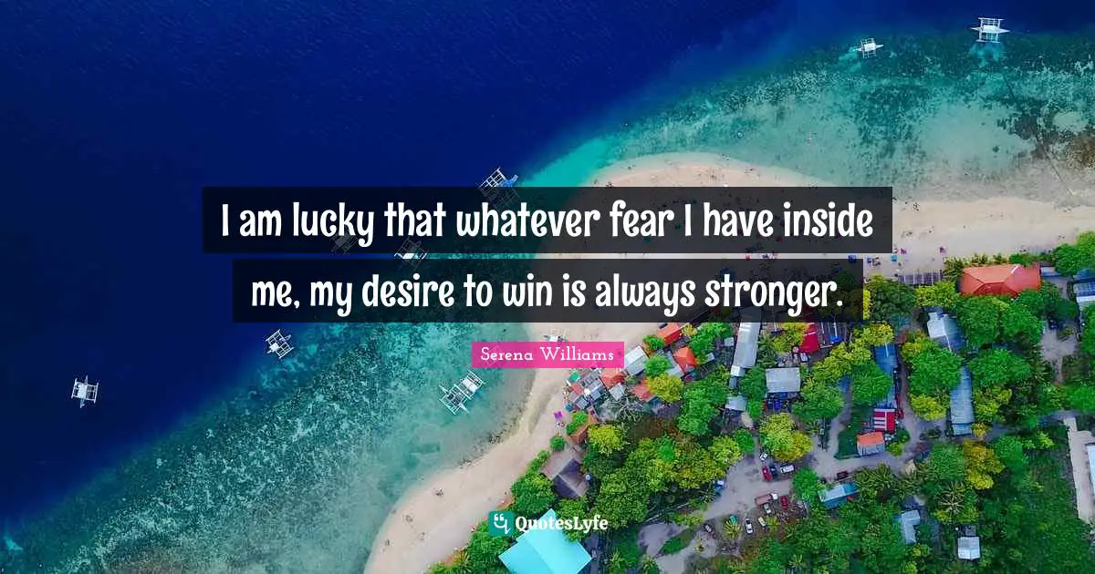 Winning Quotes: "I am lucky that whatever fear I have inside me, my desire to win is always stronger."