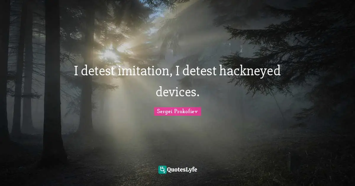 Imitation Quotes: "I detest imitation, I detest hackneyed devices."