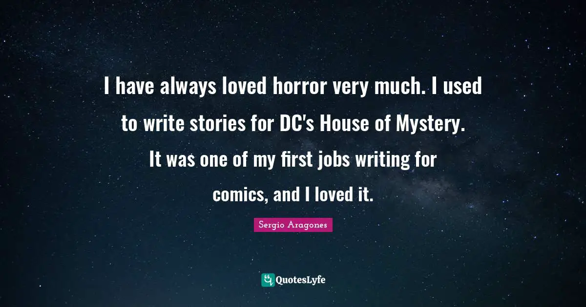 Sergio Aragones Quotes: "I have always loved horror very much. I used to write stories for DC's House of Mystery. It was one of my first jobs writing for comics, and I loved it."