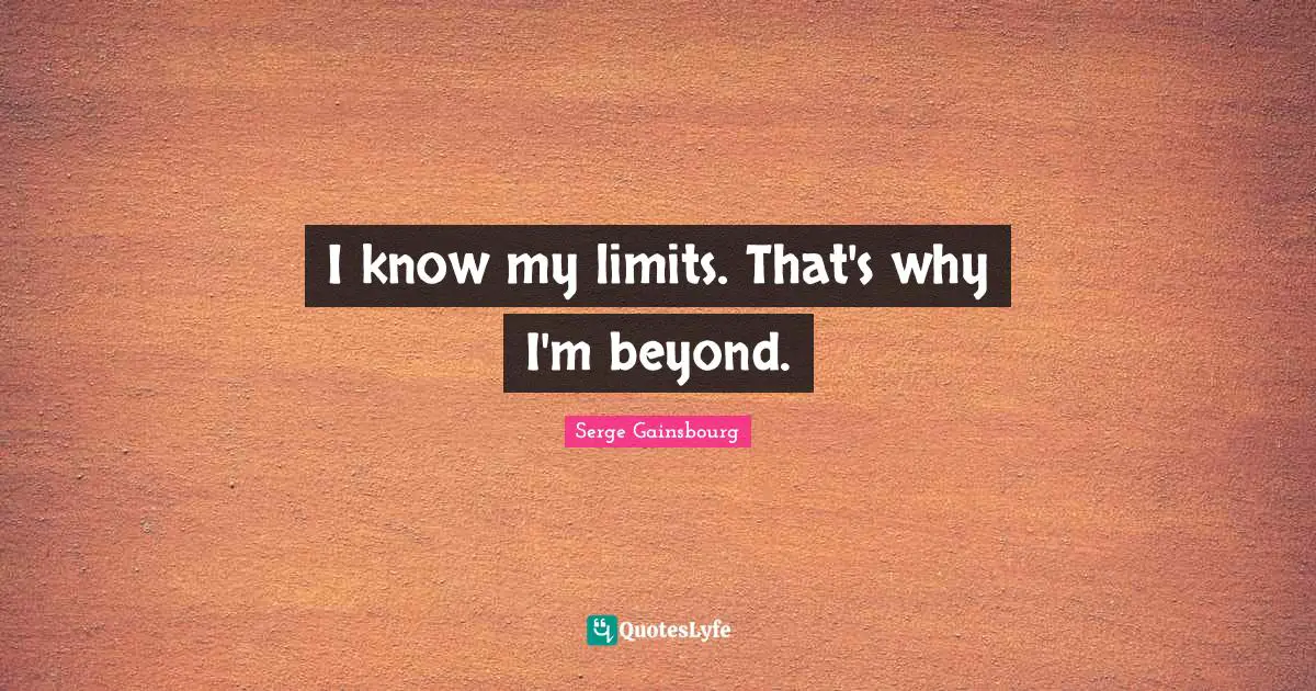 I know my limits. That's why I'm beyond.