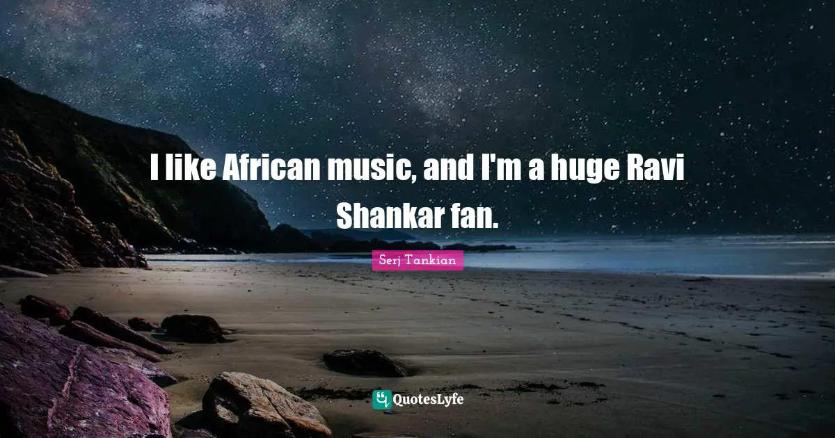 Serj Tankian Quotes: "I like African music, and I'm a huge Ravi Shankar fan."