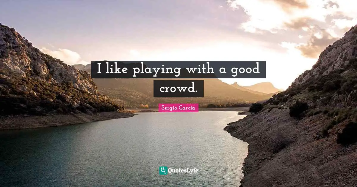 I like playing with a good crowd.