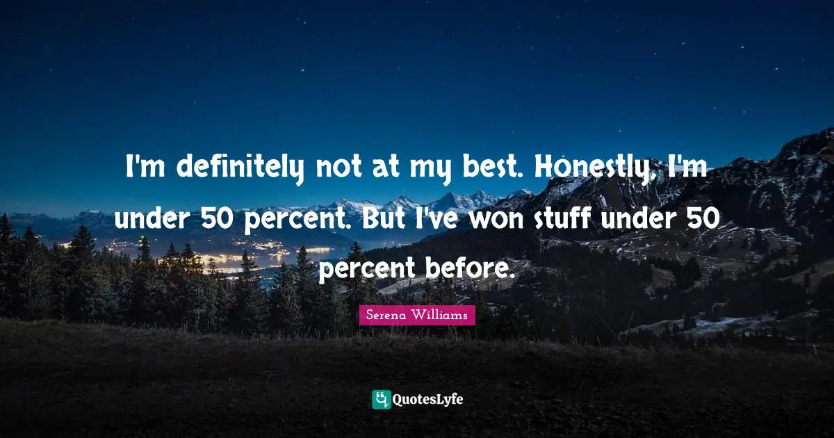 I'm definitely not at my best. Honestly, I'm under 50 percent. But I've won stuff under 50 percent before.