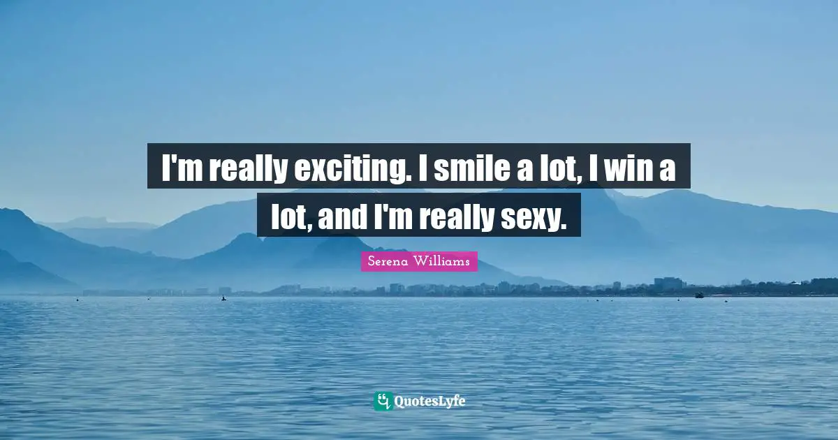 Serena Williams Quotes: "I'm really exciting. I smile a lot, I win a lot, and I'm really sexy."