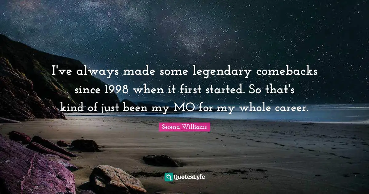Legendary Quotes: "I've always made some legendary comebacks since 1998 when it first started. So that's kind of just been my MO for my whole career."