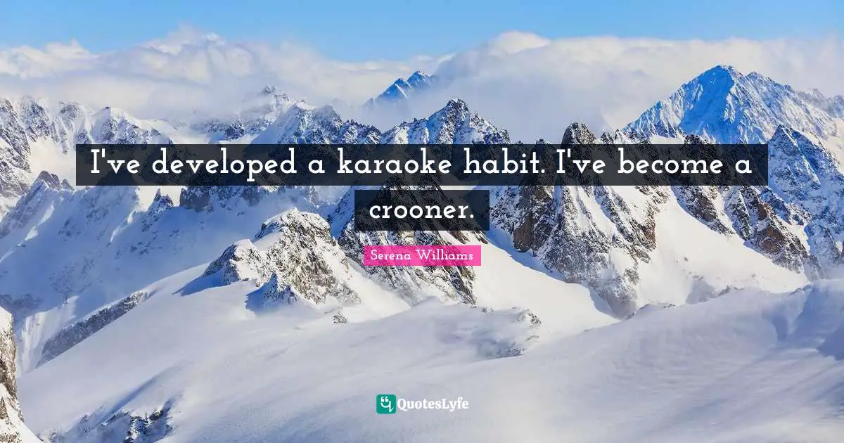 Karaoke Quotes: "I've developed a karaoke habit. I've become a crooner."