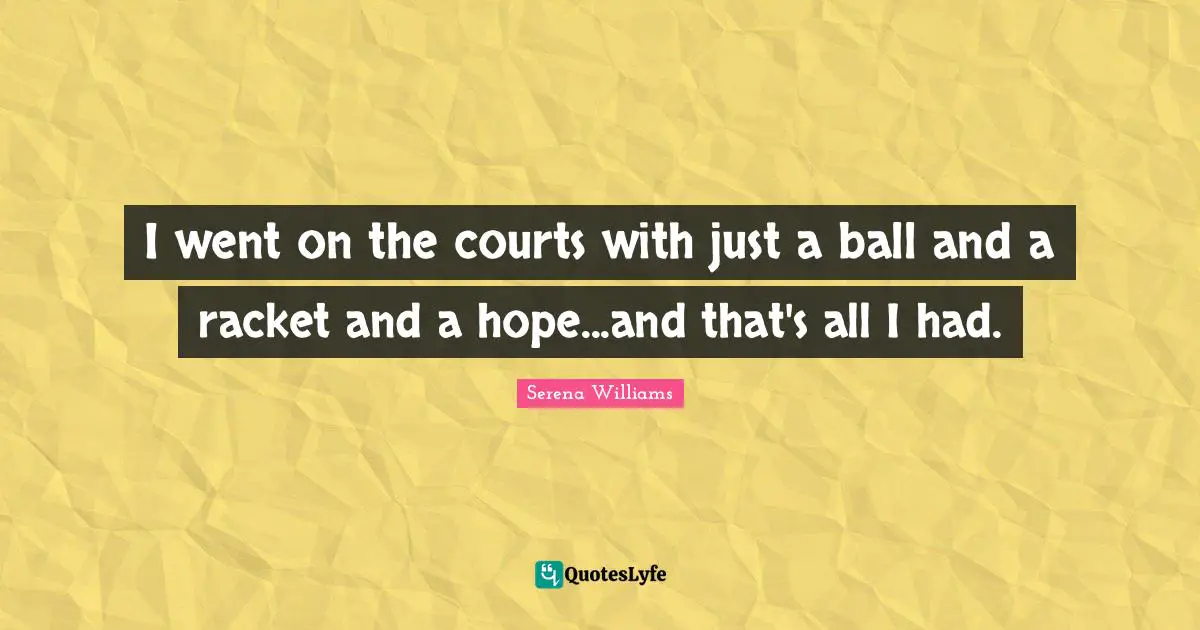 Balls Quotes: "I went on the courts with just a ball and a racket and a hope...and that's all I had."