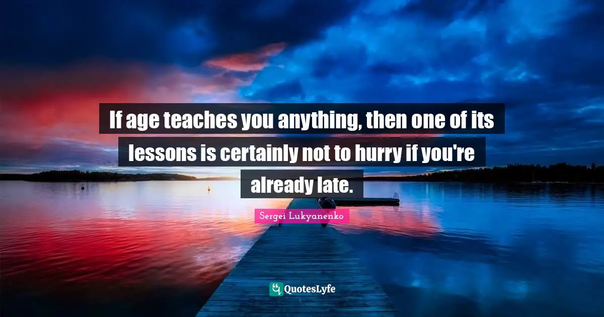 If age teaches you anything, then one of its lessons is certainly not to hurry if you're already late.