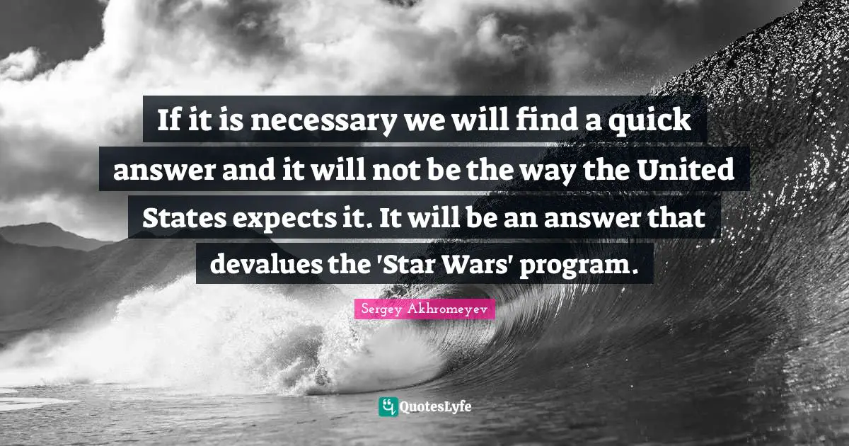 If it is necessary we will find a quick answer and it will not be the way the United States expects it. It will be an answer that devalues the 'Star Wars' program.