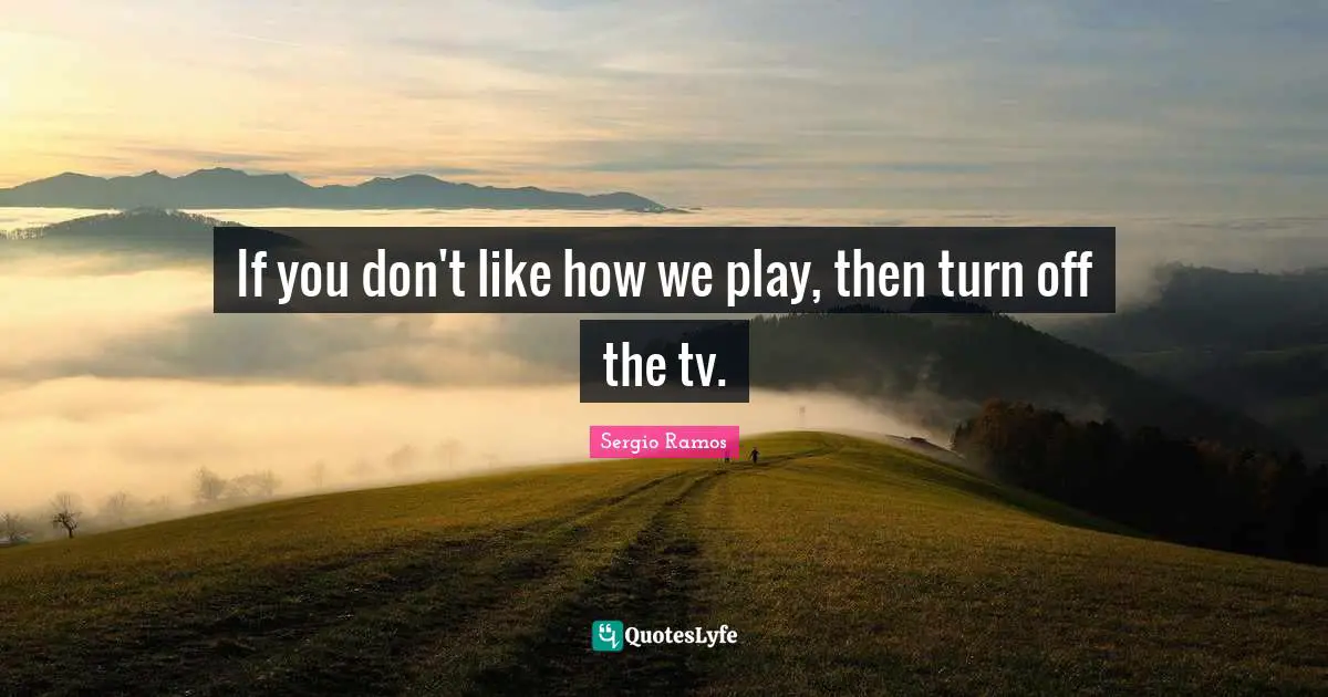 Tvs Quotes: "If you don't like how we play, then turn off the tv."