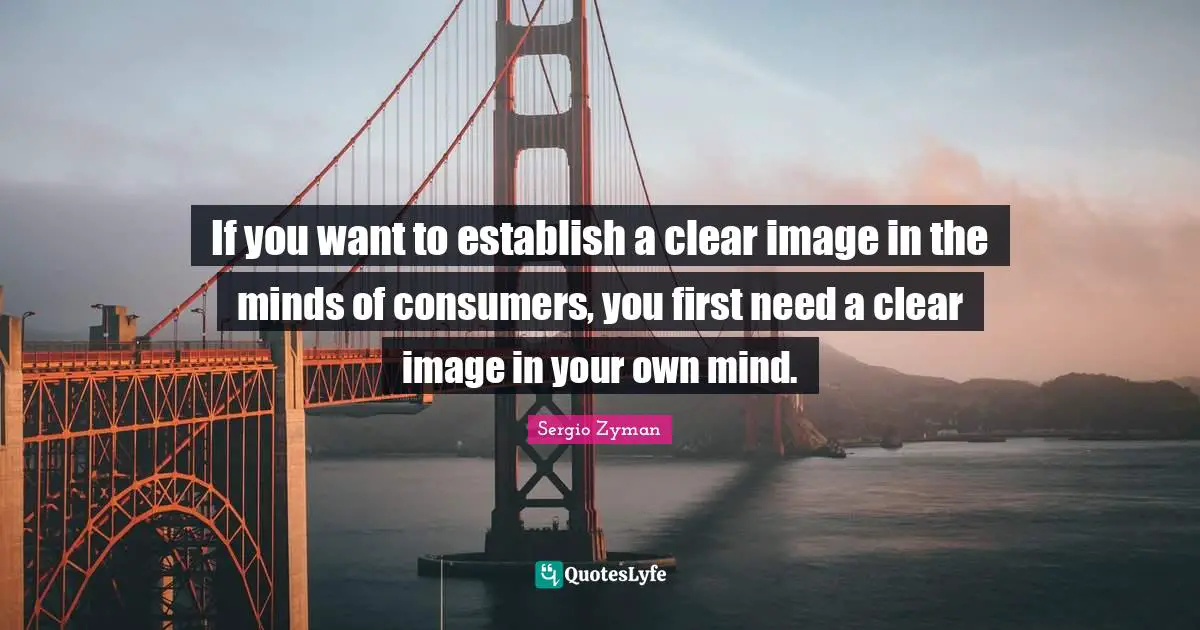 If you want to establish a clear image in the minds of consumers, you first need a clear image in your own mind.