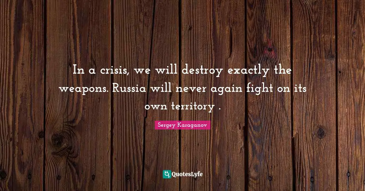 In a crisis, we will destroy exactly the weapons. Russia will never again fight on its own territory .