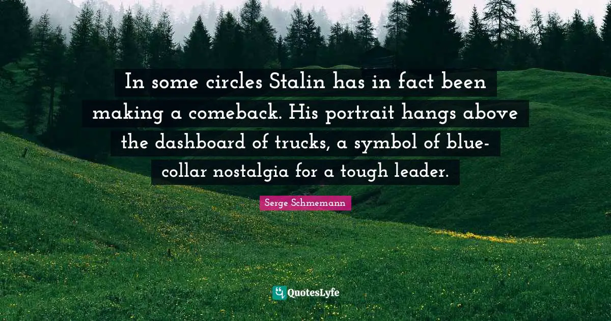 In some circles Stalin has in fact been making a comeback. His portrait hangs above the dashboard of trucks, a symbol of blue- collar nostalgia for a tough leader.