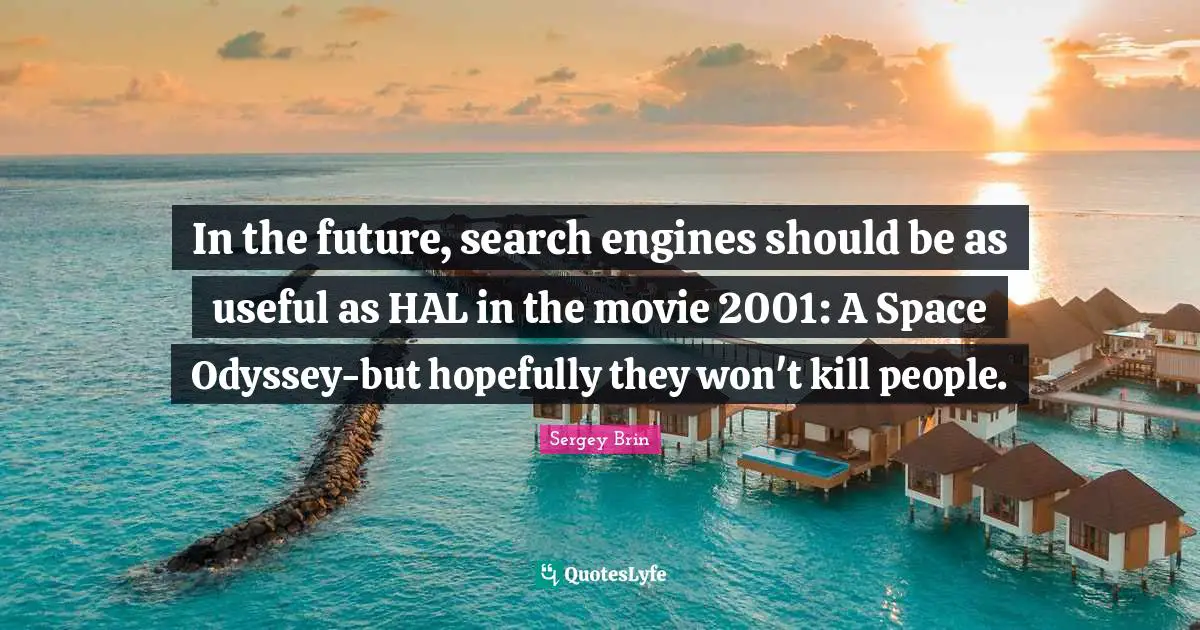 In the future, search engines should be as useful as HAL in the movie 2001: A Space Odyssey-but hopefully they won't kill people.